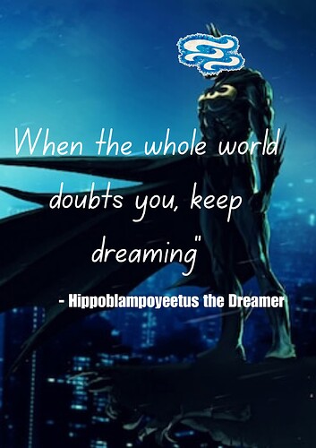 When the whole world doubts you, keep dreaming” Hippoblampoyeetus the Dreamer
