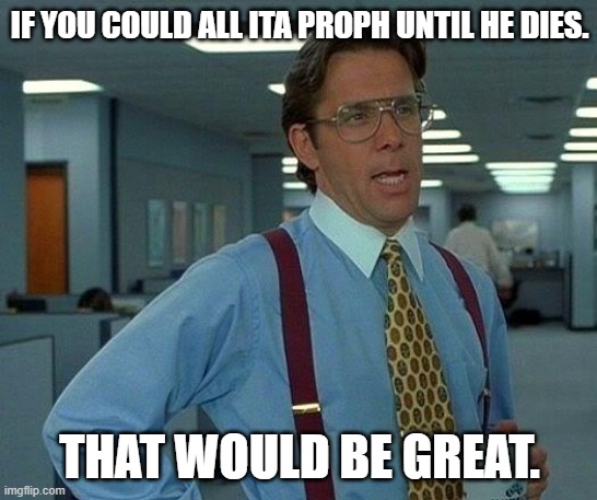 That would be great Proph